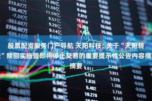 股票配资服务门户导航 天阳科技: 关于“天阳转债”赎回实施暨即将停止交易的重要提示性公告内容摘要