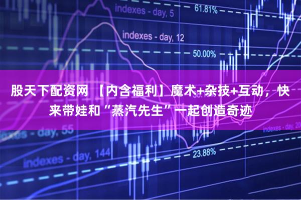 股天下配资网 【内含福利】魔术+杂技+互动，快来带娃和“蒸汽先生”一起创造奇迹