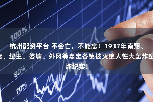 杭州配资平台 不会亡，不能忘！1937年南翔、黄渡、纪王、娄塘、外冈等嘉定各镇被灭绝人性大轰炸纪实！