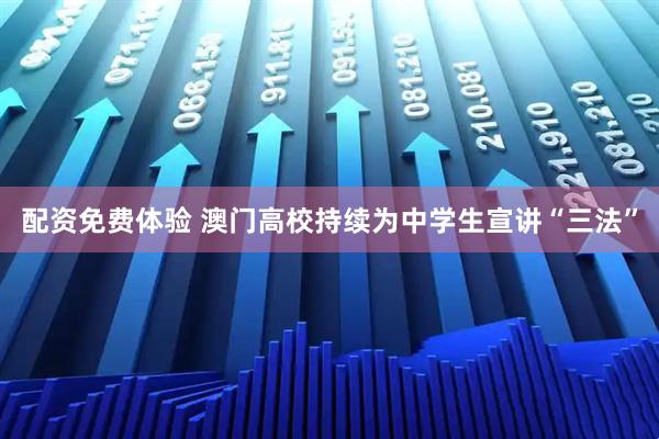 配资免费体验 澳门高校持续为中学生宣讲“三法”