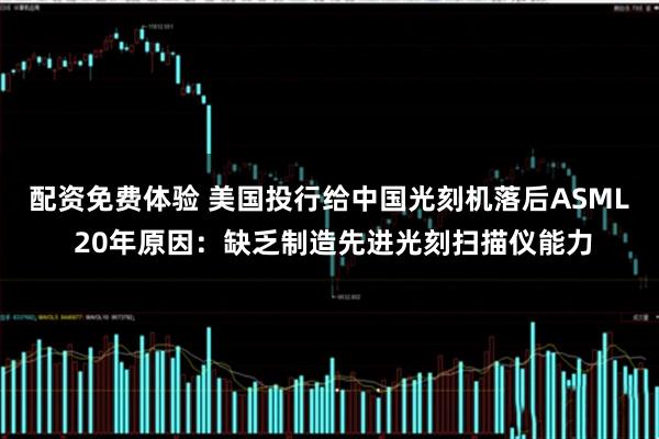 配资免费体验 美国投行给中国光刻机落后ASML 20年原因：缺乏制造先进光刻扫描仪能力