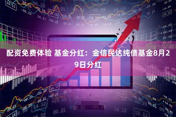 配资免费体验 基金分红：金信民达纯债基金8月29日分红