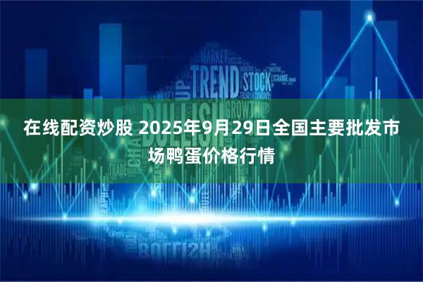 在线配资炒股 2025年9月29日全国主要批发市场鸭蛋价格行情
